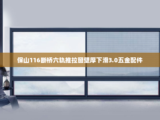 保山116断桥六轨推拉窗壁厚下滑3.0五金配件