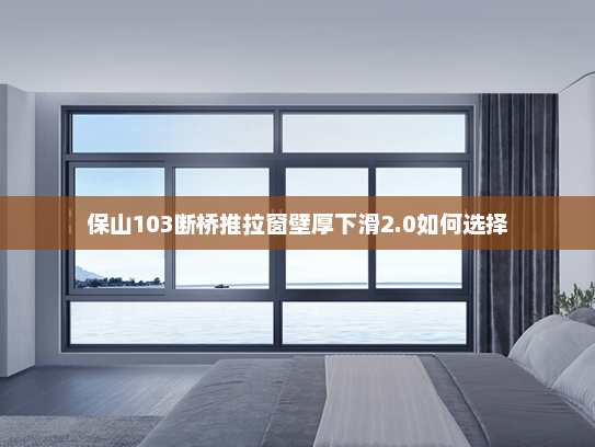保山103断桥推拉窗壁厚下滑2.0如何选择