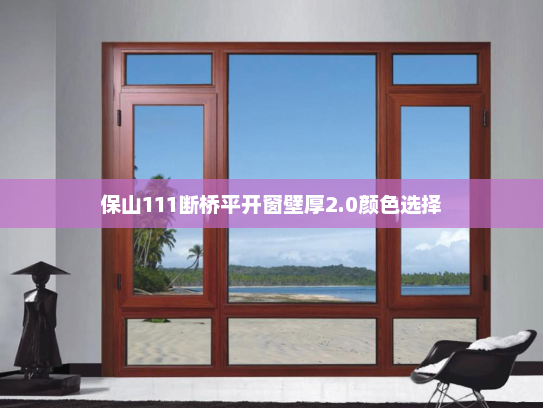 保山111断桥平开窗壁厚2.0颜色选择