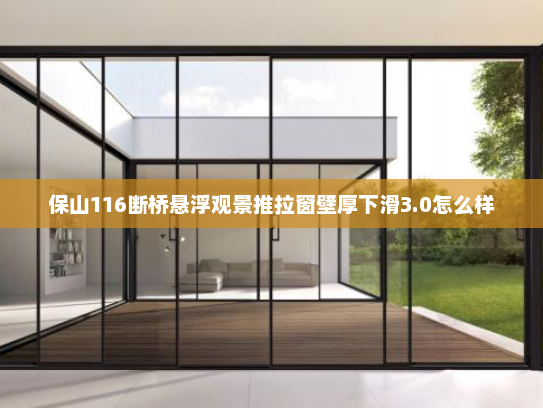 保山116断桥悬浮观景推拉窗壁厚下滑3.0怎么样