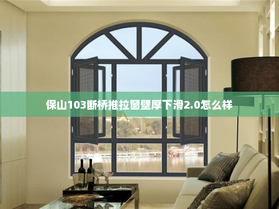 保山103断桥推拉窗壁厚下滑2.0怎么样